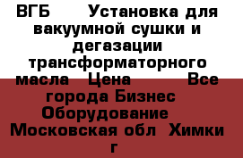 ВГБ-1000 Установка для вакуумной сушки и дегазации трансформаторного масла › Цена ­ 111 - Все города Бизнес » Оборудование   . Московская обл.,Химки г.